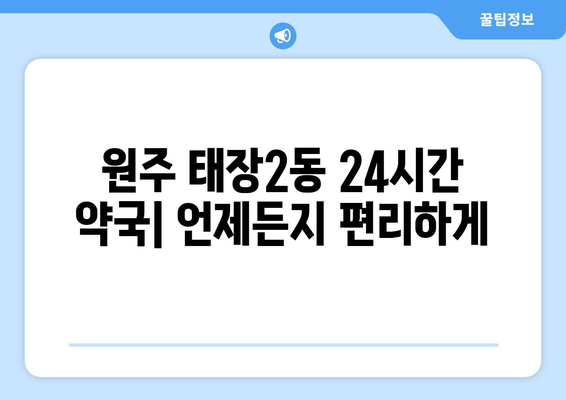 강원도 원주시 태장2동 24시간 토요일 일요일 휴일 공휴일 야간 약국