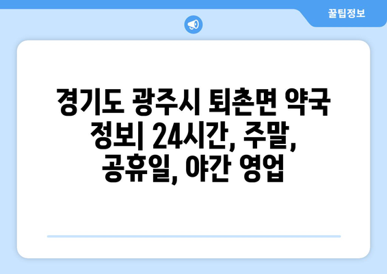 경기도 광주시 퇴촌면 24시간 토요일 일요일 휴일 공휴일 야간 약국