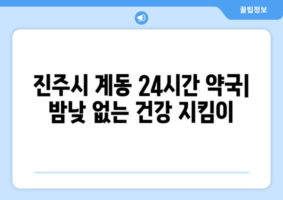 경상남도 진주시 계동 24시간 토요일 일요일 휴일 공휴일 야간 약국