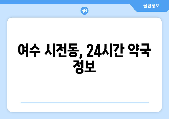 전라남도 여수시 시전동 24시간 토요일 일요일 휴일 공휴일 야간 약국