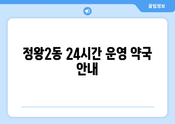 경기도 시흥시 정왕2동 24시간 토요일 일요일 휴일 공휴일 야간 약국