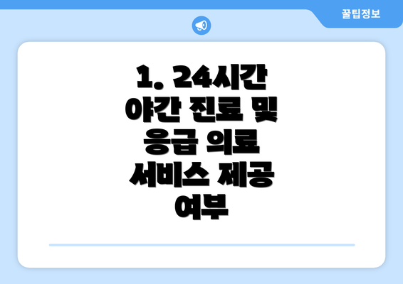 1. 24시간 야간 진료 및 응급 의료 서비스 제공 여부