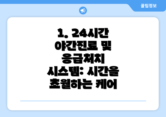 1. 24시간 야간진료 및 응급처치 시스템: 시간을 초월하는 케어