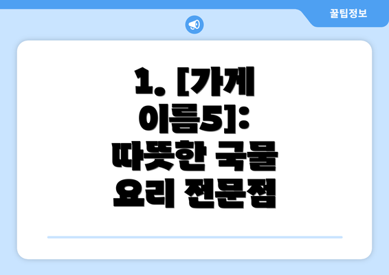 1. [가게 이름5]:  따뜻한 국물 요리 전문점