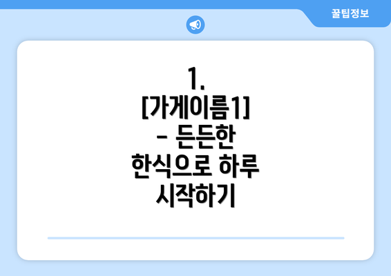 1.  [가게이름1] - 든든한 한식으로 하루 시작하기