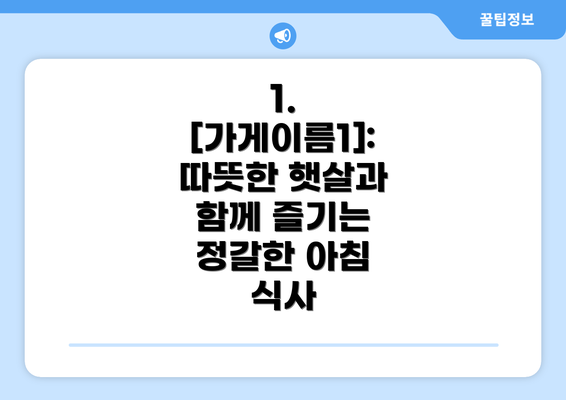 1.  [가게이름1]: 따뜻한 햇살과 함께 즐기는 정갈한 아침 식사