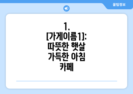 1.  [가게이름1]: 따뜻한 햇살 가득한 아침 카페