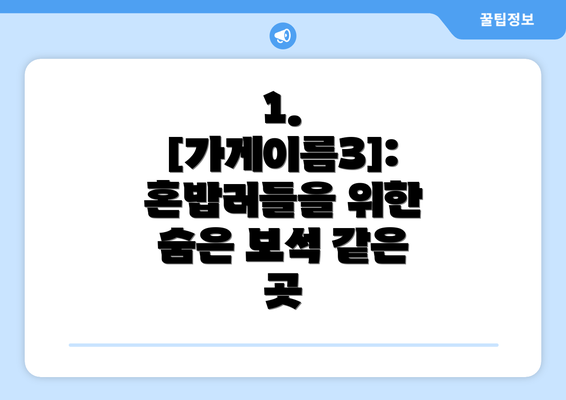 1. [가게이름3]: 혼밥러들을 위한 숨은 보석 같은 곳