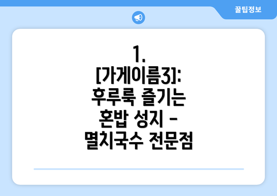 1. [가게이름3]:  후루룩 즐기는 혼밥 성지 - 멸치국수 전문점