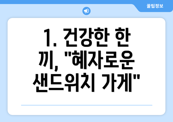 1. 건강한 한 끼, "혜자로운 샌드위치 가게"