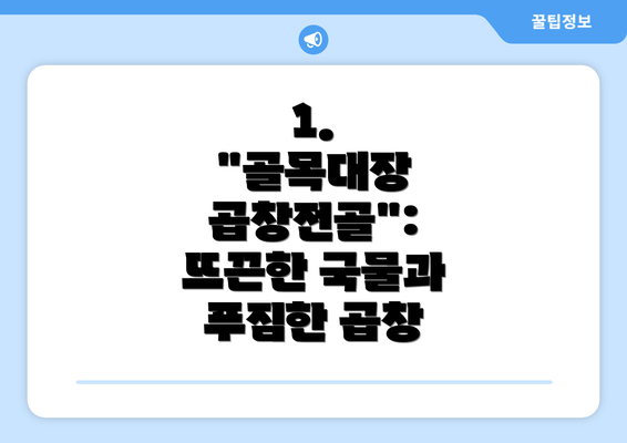 1.  "골목대장 곱창전골": 뜨끈한 국물과 푸짐한 곱창