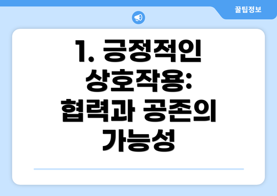 1. 긍정적인 상호작용: 협력과 공존의 가능성