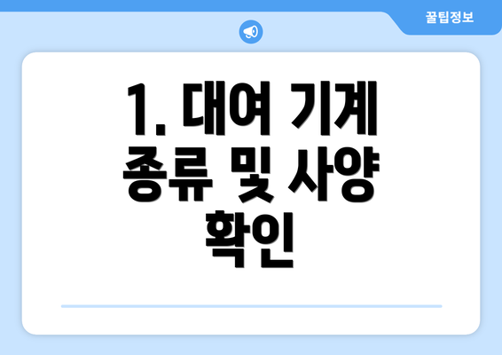 1. 대여 기계 종류 및 사양 확인