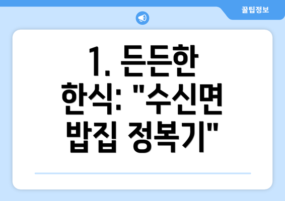 1. 든든한 한식: "수신면 밥집 정복기"