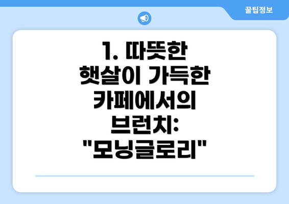 1. 따뜻한 햇살이 가득한 카페에서의 브런치: "모닝글로리"