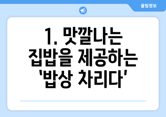 1. 맛깔나는 집밥을 제공하는 ‘밥상 차리다’