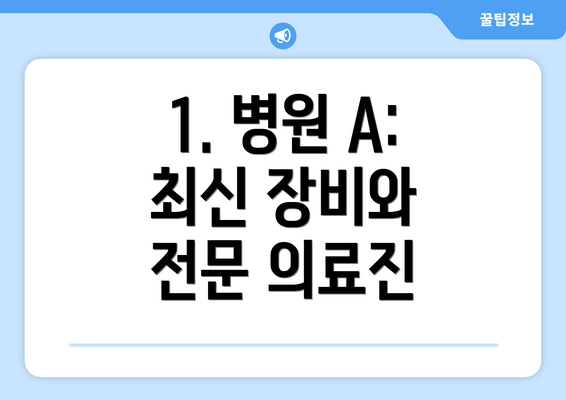 1. 병원 A: 최신 장비와 전문 의료진