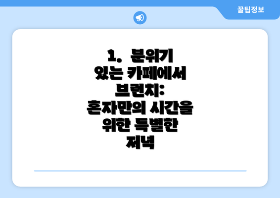 1.  분위기 있는 카페에서 브런치: 혼자만의 시간을 위한 특별한 저녁