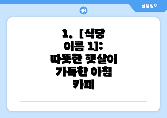 1.  [식당 이름 1]: 따뜻한 햇살이 가득한 아침 카페