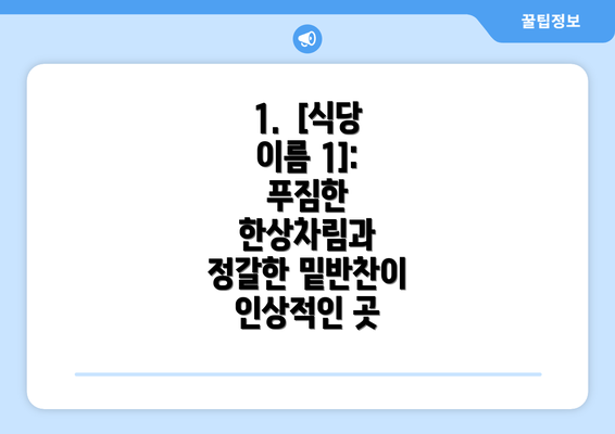 1.  [식당 이름 1]:  푸짐한 한상차림과 정갈한 밑반찬이 인상적인 곳