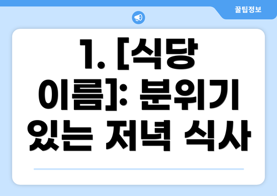 1. [식당 이름]: 분위기 있는 저녁 식사