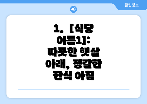 1.  [식당 이름1]: 따뜻한 햇살 아래, 정갈한 한식 아침