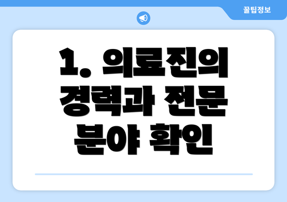 1. 의료진의 경력과 전문 분야 확인