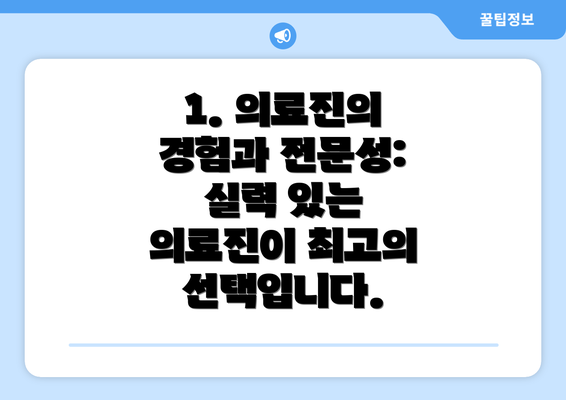 1. 의료진의 경험과 전문성:  실력 있는 의료진이 최고의 선택입니다.