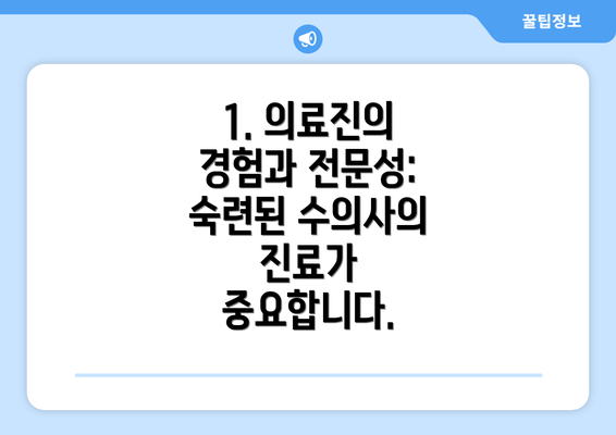 1. 의료진의 경험과 전문성:  숙련된 수의사의 진료가 중요합니다.