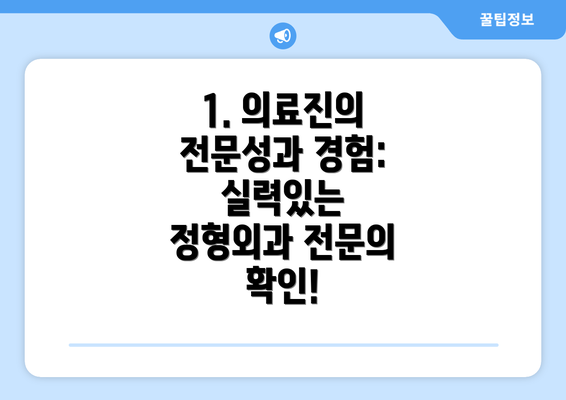 1. 의료진의 전문성과 경험:  실력있는 정형외과 전문의 확인!