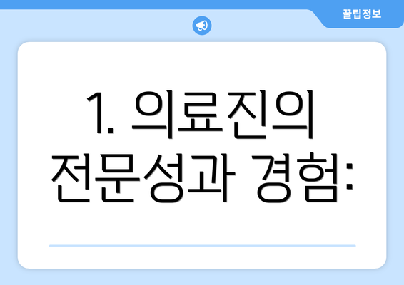 1. 의료진의 전문성과 경험: