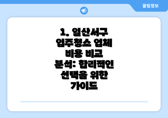 1. 일산서구 입주청소 업체 비용 비교 분석: 합리적인 선택을 위한 가이드