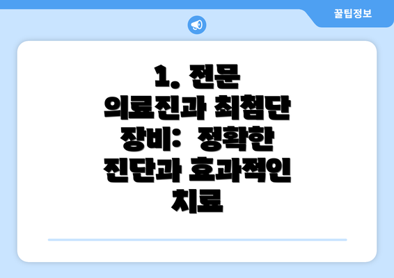 1. 전문 의료진과 최첨단 장비:  정확한 진단과 효과적인 치료