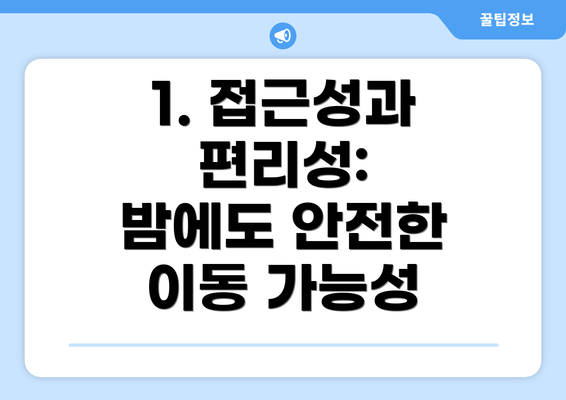 1. 접근성과 편리성:  밤에도 안전한 이동 가능성