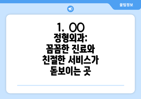 1.  ○○ 정형외과: 꼼꼼한 진료와 친절한 서비스가 돋보이는 곳