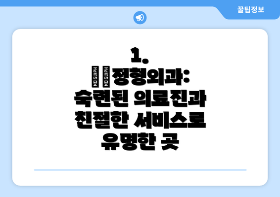 1. ○○정형외과: 숙련된 의료진과 친절한 서비스로 유명한 곳