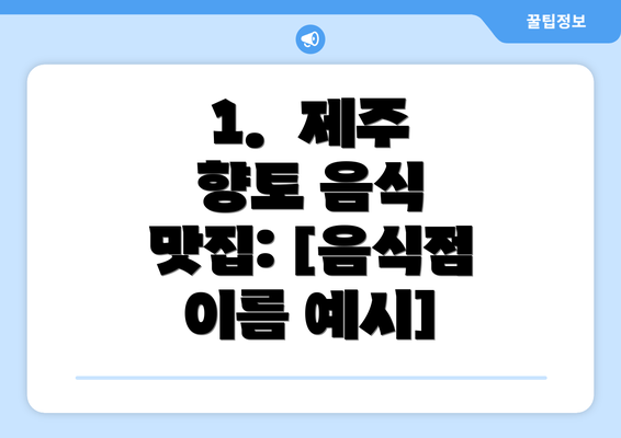 1.  제주 향토 음식 맛집: [음식점 이름 예시]