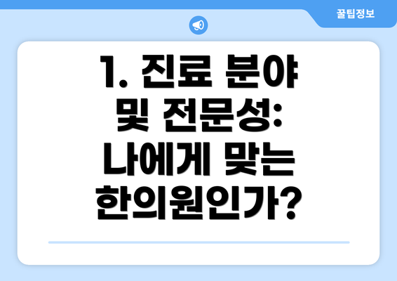 1. 진료 분야 및 전문성:  나에게 맞는 한의원인가?