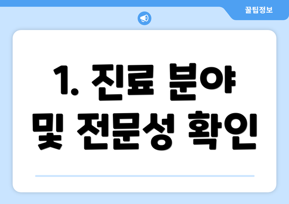 1. 진료 분야 및 전문성 확인