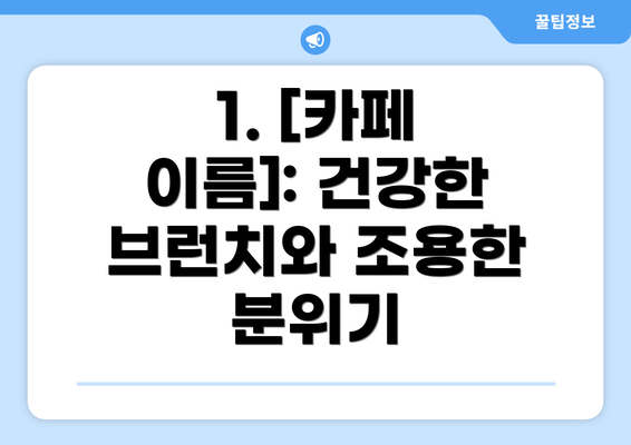 1. [카페 이름]: 건강한 브런치와 조용한 분위기