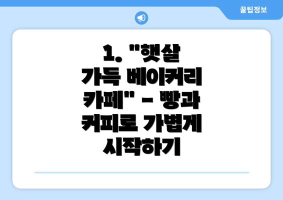 1. "햇살 가득 베이커리 카페" - 빵과 커피로 가볍게 시작하기