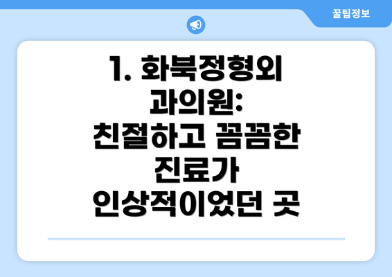 1. 화북정형외과의원:  친절하고 꼼꼼한 진료가 인상적이었던 곳