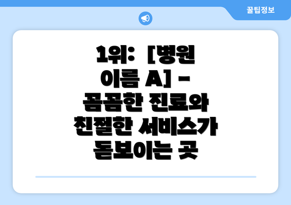 1위:  [병원 이름 A] -  꼼꼼한 진료와 친절한 서비스가 돋보이는 곳