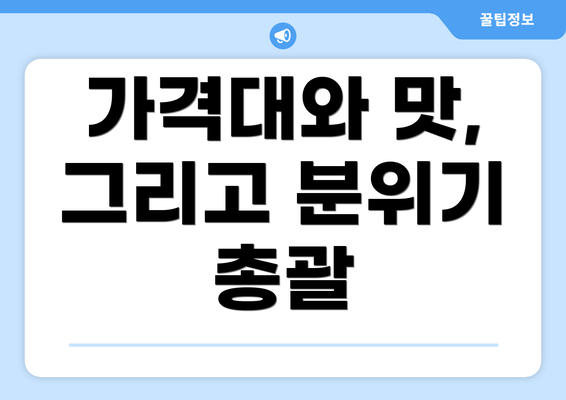 가격대와 맛, 그리고 분위기 총괄