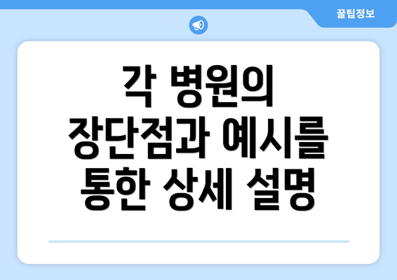 각 병원의 장단점과 예시를 통한 상세 설명