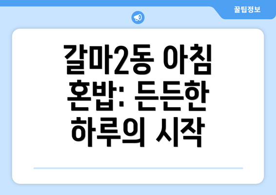 갈마2동 아침 혼밥: 든든한 하루의 시작