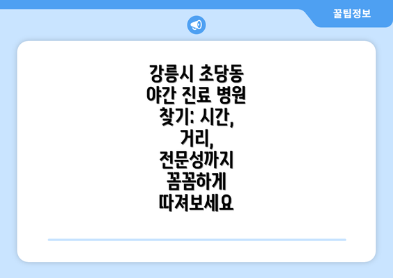 강릉시 초당동 야간 진료 병원 찾기: 시간, 거리, 전문성까지 꼼꼼하게 따져보세요