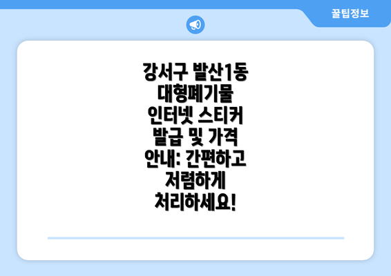 강서구 발산1동 대형폐기물 인터넷 스티커 발급 및 가격 안내: 간편하고 저렴하게 처리하세요!