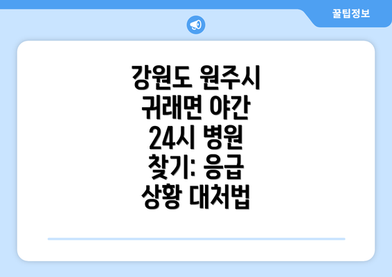 강원도 원주시 귀래면 야간 24시 병원 찾기: 응급 상황 대처법