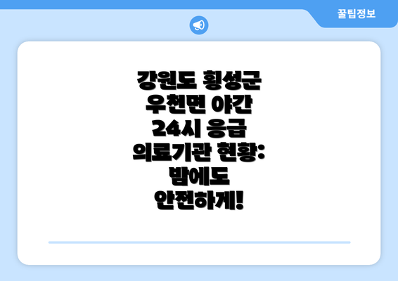 강원도 횡성군 우천면 야간 24시 응급 의료기관 현황: 밤에도 안전하게!